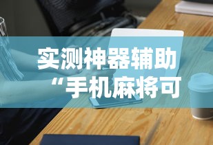 实测神器辅助“手机麻将可以开挂吗？”其实确实有挂