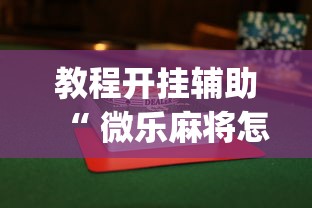 教程开挂辅助“ 微乐麻将怎么打才能赢”(透视)其实确实有挂