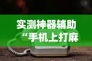 实测神器辅助“手机上打麻将老输怎么办”(确实真的有挂)