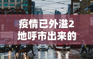 疫情已外溢2地呼市出来的人去哪了(呼市能出城吗) 疫情已外溢2地呼市出来的人去哪了(呼市能出城吗)