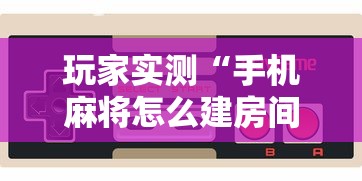 玩家实测“手机麻将怎么建房间	”其实确实有挂