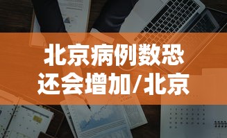 北京病例数恐还会增加/北京疑似病例数量
