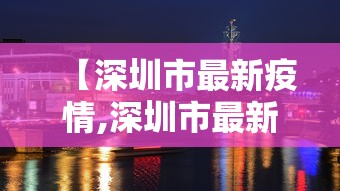 【深圳市最新疫情,深圳市最新疫情最新消息】 【深圳市最新疫情,深圳市最新疫情最新消息】