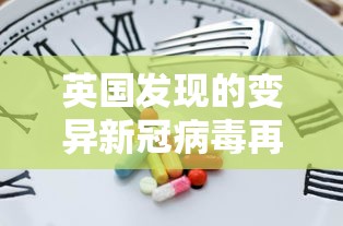 英国发现的变异新冠病毒再次突变(英国发现的变异新冠病毒再次突变了吗) 英国发现的变异新冠病毒再次突变(英国发现的变异新冠病毒再次突变了吗)