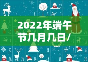 2022年端午节几月几日/2022年端午是哪一天
