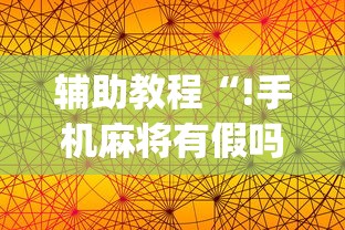 辅助教程“!手机麻将有假吗”(透视)其实确实有挂