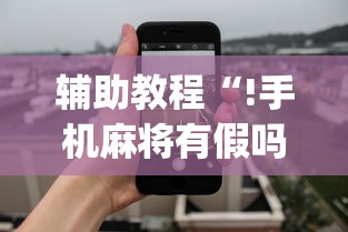 辅助教程“!手机麻将有假吗	”(透视)其实确实有挂