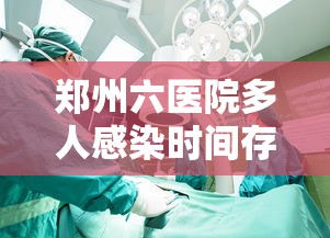郑州六医院多人感染时间存疑/郑州六院聚集性疫情是一起院感事件