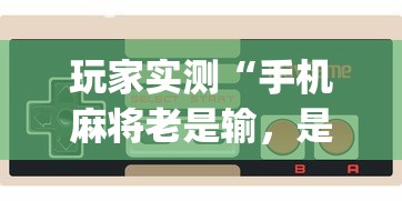 玩家实测“手机麻将老是输，是号废了吗”(确实真的有挂)