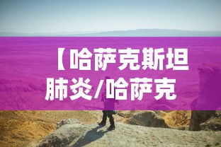 【哈萨克斯坦肺炎/哈萨克斯坦发现不明原因肺炎】