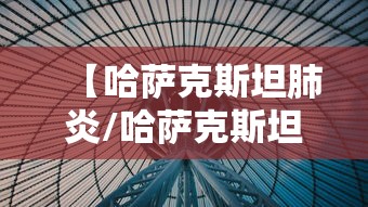 【哈萨克斯坦肺炎/哈萨克斯坦发现不明原因肺炎】