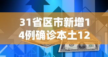 31省区市新增14例确诊本土12例(31省区市新增本土确诊10例) 31省区市新增14例确诊本土12例(31省区市新增本土确诊10例)