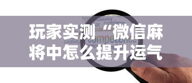 玩家实测“微信麻将中怎么提升运气”的确是有挂