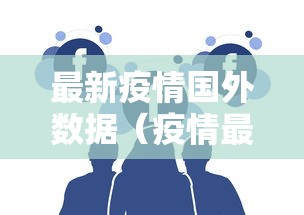 最新疫情国外数据(疫情最新数据最新消息国外) 最新疫情国外数据(疫情最新数据最新消息国外)