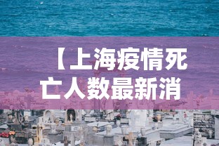 【上海疫情死亡人数最新消息/上海疫情死亡病例都是什么时候】