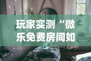 玩家实测“微乐免费房间如何防挂”(透视)其实确实有挂