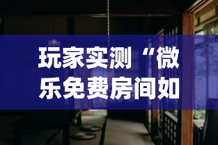 玩家实测“微乐免费房间如何防挂”(透视)其实确实有挂