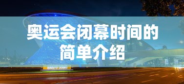 奥运会闭幕时间的简单介绍 奥运会闭幕时间的简单介绍