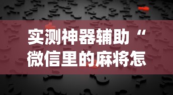实测神器辅助“微信里的麻将怎样才能手气好	”(原来真的有挂)