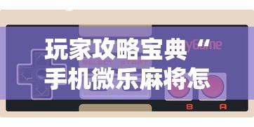 玩家攻略宝典“手机微乐麻将怎么提高胜率”的确是有挂