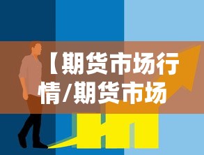 【期货市场行情/期货市场行情在哪里看】 【期货市场行情/期货市场行情在哪里看】