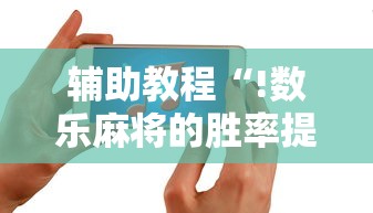 辅助教程“!数乐麻将的胜率提高方法”的确是有挂