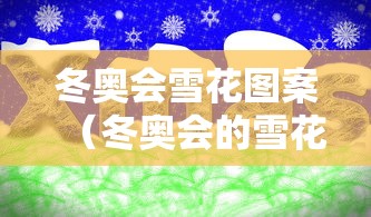冬奥会雪花图案(冬奥会的雪花) 冬奥会雪花图案(冬奥会的雪花)