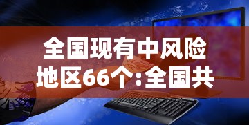 全国现有中风险地区66个:全国共有中风险地区12个 全国现有中风险地区66个:全国共有中风险地区12个