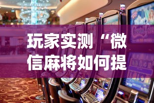 玩家实测“微信麻将如何提高胜率”(原来真的有挂)