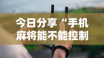 今日分享“手机麻将能不能控制别人的牌”其实确实有挂
