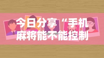 今日分享“手机麻将能不能控制别人的牌”其实确实有挂