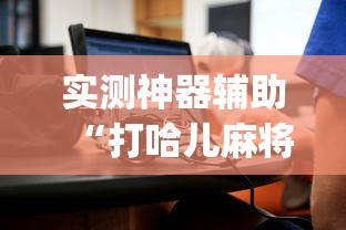 实测神器辅助“打哈儿麻将有挂吗	”(确实真的有挂)