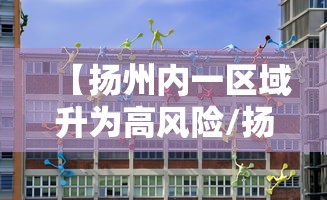 【扬州内一区域升为高风险/扬州4地高风险区】 【扬州内一区域升为高风险/扬州4地高风险区】