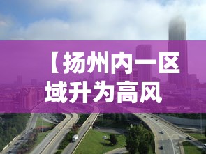 【扬州内一区域升为高风险/扬州4地高风险区】