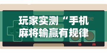 玩家实测“手机麻将输赢有规律吗”其实确实有挂