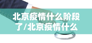 北京疫情什么阶段了/北京疫情什么时候开始的什么时候结束的