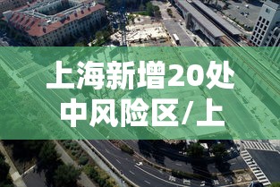 上海新增20处中风险区/上海新增1例确诊病例中风险地区 上海新增20处中风险区/上海新增1例确诊病例中风险地区