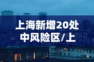 上海新增20处中风险区/上海新增1例确诊病例中风险地区