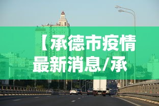 【承德市疫情最新消息/承德市疫情公告】 【承德市疫情最新消息/承德市疫情公告】
