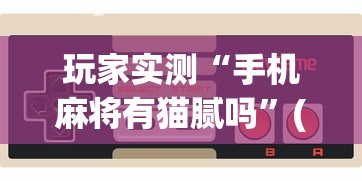玩家实测“手机麻将有猫腻吗”(原来真的有挂)