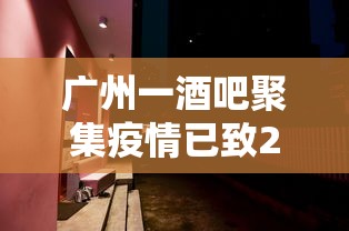 广州一酒吧聚集疫情已致23人感染:广州酒吧恢复营业了吗