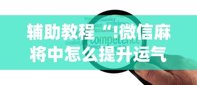 辅助教程“!微信麻将中怎么提升运气	”(原来真的有挂)