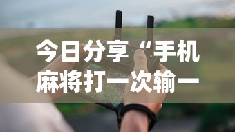 今日分享“手机麻将打一次输一次”(确实真的有挂)
