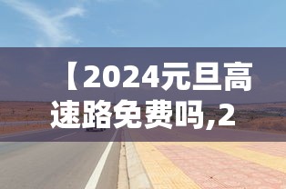 【2024元旦高速路免费吗,22年元旦高速免几天过路费】