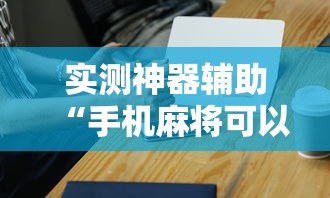 实测神器辅助“手机麻将可以开挂吗？”的确是有挂