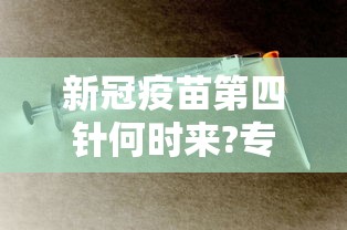 新冠疫苗第四针何时来?专家发声/新冠疫苗第四针是什么 新冠疫苗第四针何时来?专家发声/新冠疫苗第四针是什么