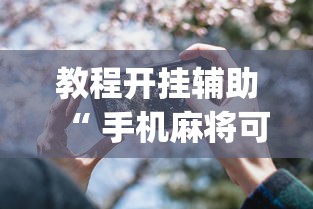 教程开挂辅助“ 手机麻将可以开挂吗？	”(透视)其实确实有挂