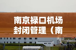 南京禄口机场封闭管理(南京禄口机场封闭管理最新消息) 南京禄口机场封闭管理(南京禄口机场封闭管理最新消息)