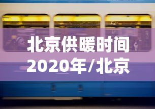 北京供暖时间2020年/北京供暖时间2020年是多少 北京供暖时间2020年/北京供暖时间2020年是多少