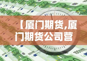 【厦门期货,厦门期货公司营业部】 【厦门期货,厦门期货公司营业部】
